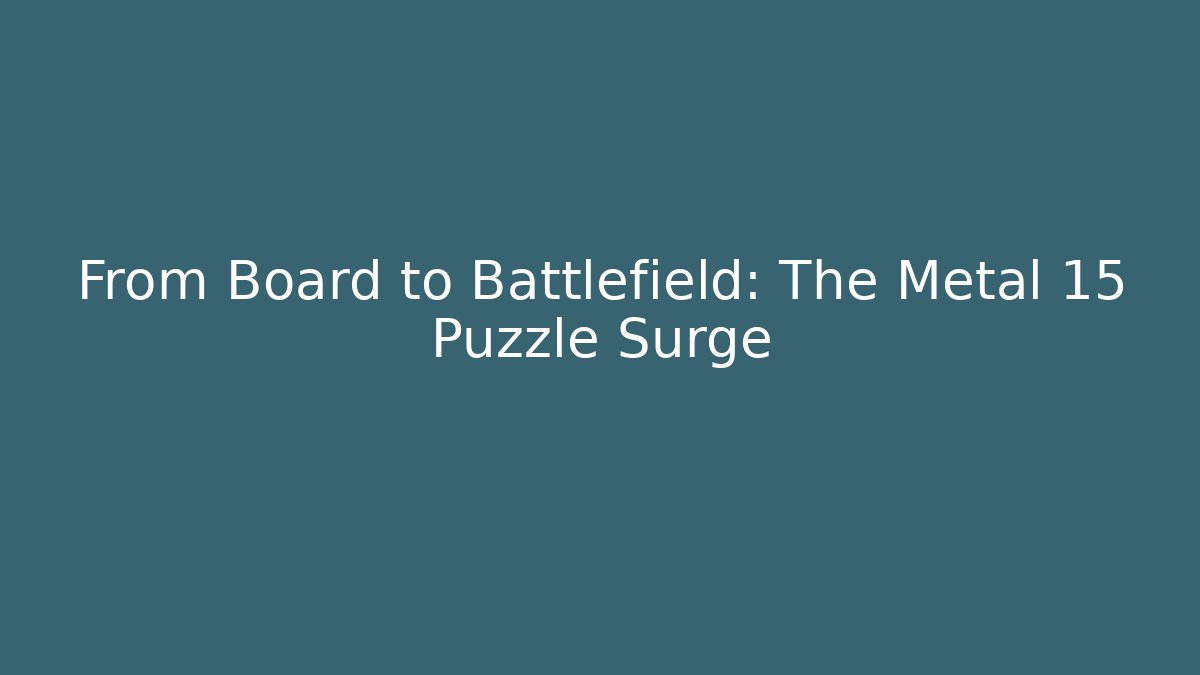 From Board to Battlefield: The Metal 15 Puzzle Surge