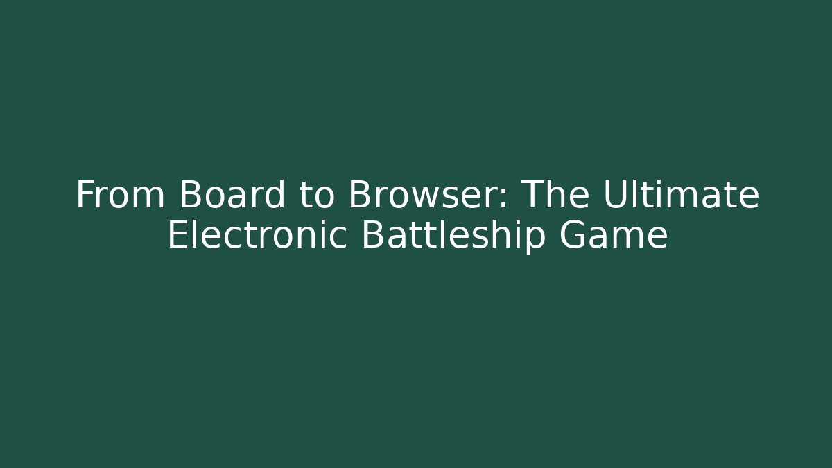 From Board to Browser: The Ultimate Electronic Battleship Game