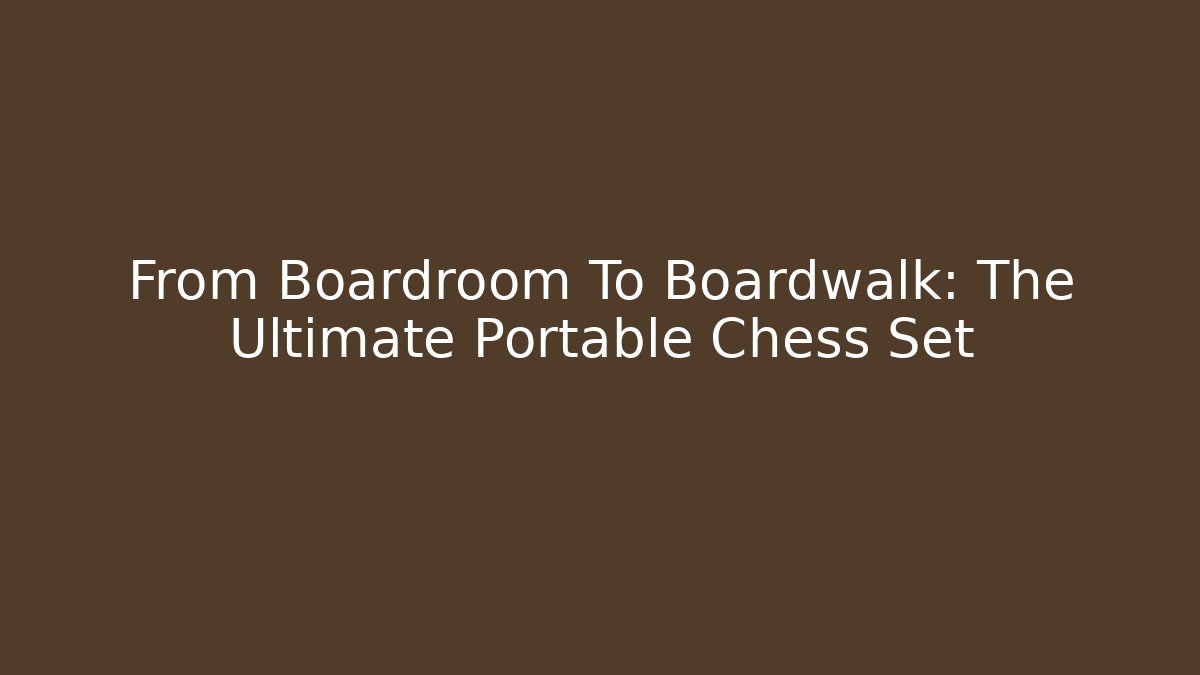 From Boardroom To Boardwalk: The Ultimate Portable Chess Set