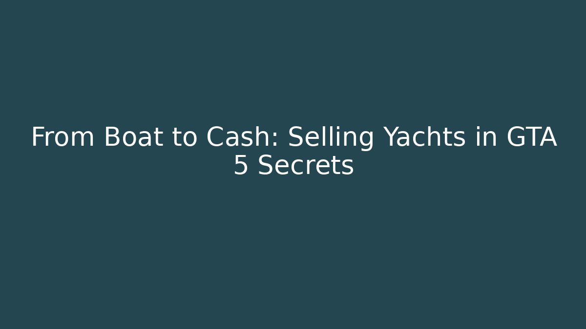 From Boat to Cash: Selling Yachts in GTA 5 Secrets