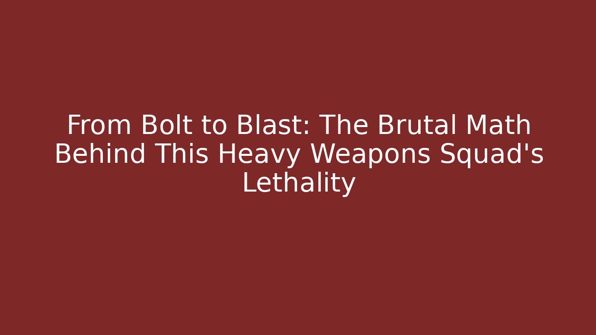 From Bolt to Blast: The Brutal Math Behind This Heavy Weapons Squad’s Lethality