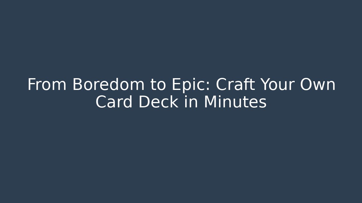 From Boredom to Epic: Craft Your Own Card Deck in Minutes