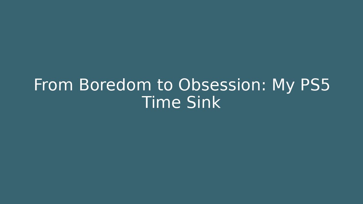 From Boredom to Obsession: My PS5 Time Sink