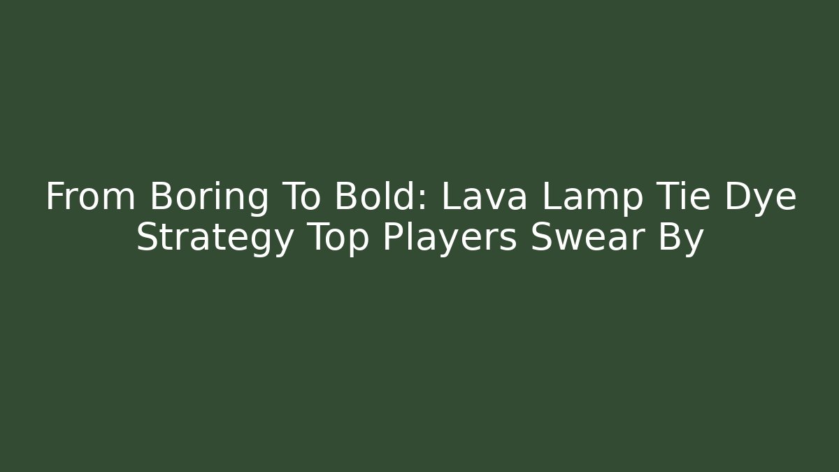 From Boring To Bold: Lava Lamp Tie Dye Strategy Top Players Swear By