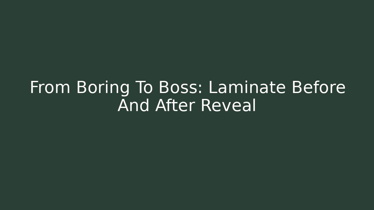 From Boring To Boss: Laminate Before And After Reveal