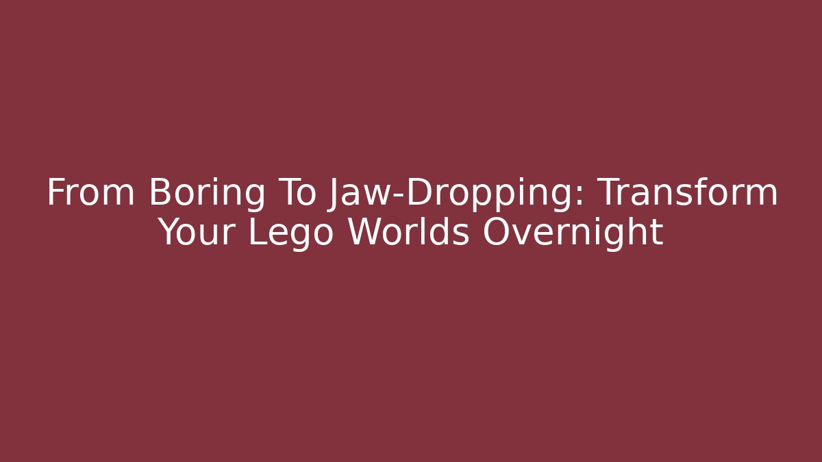 From Boring To Jaw-Dropping: Transform Your Lego Worlds Overnight