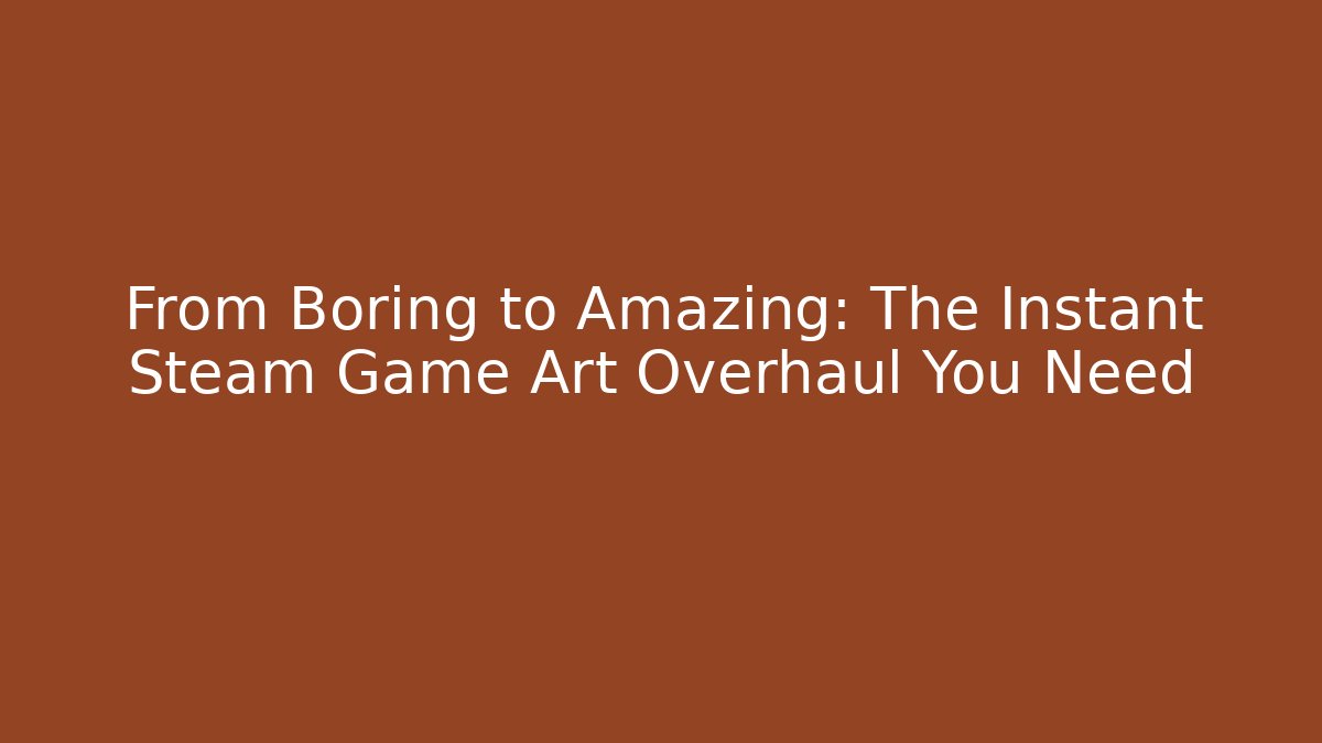 From Boring to Amazing: The Instant Steam Game Art Overhaul You Need