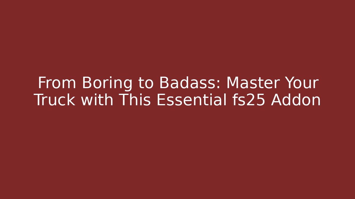 From Boring to Badass: Master Your Truck with This Essential fs25 Addon