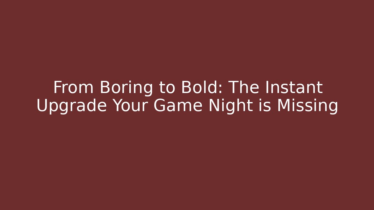 From Boring to Bold: The Instant Upgrade Your Game Night is Missing