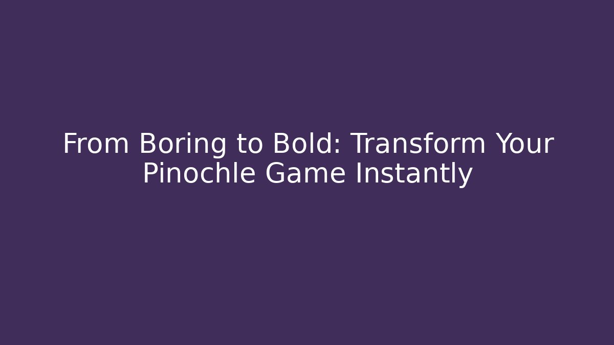 From Boring to Bold: Transform Your Pinochle Game Instantly