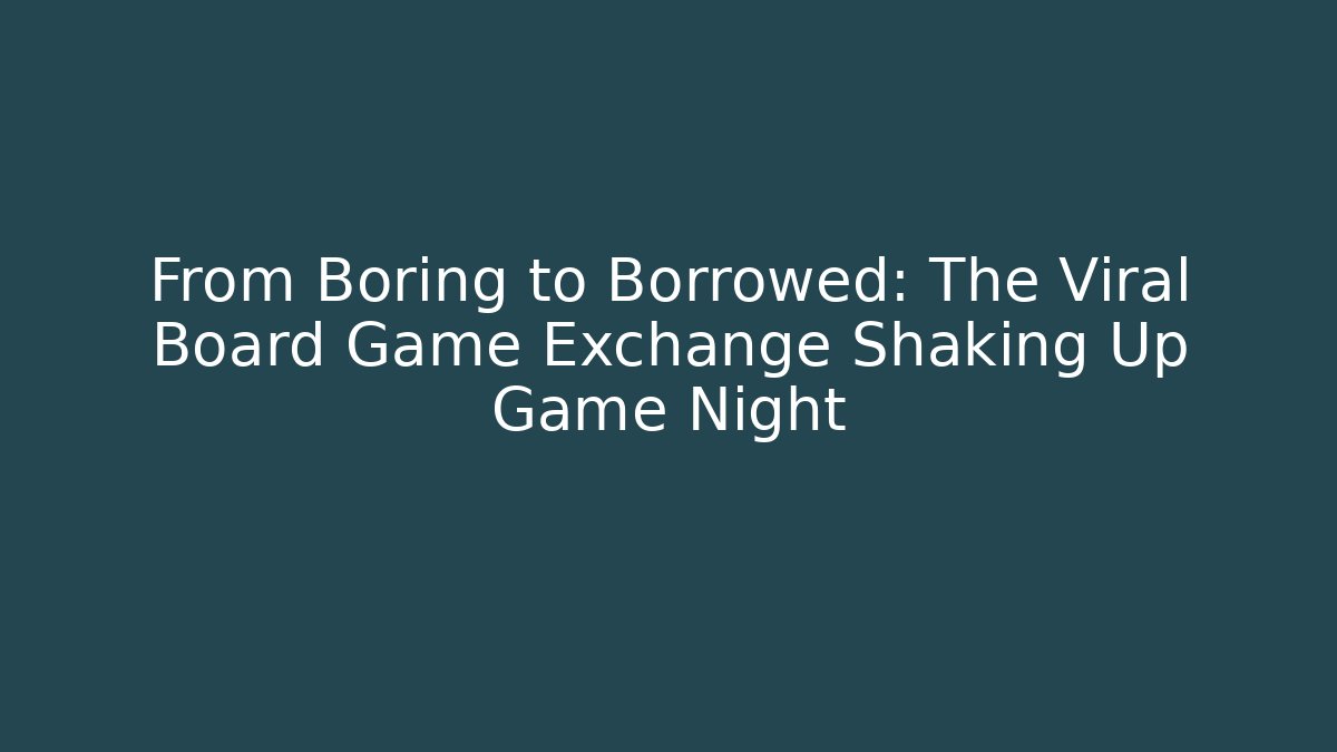 From Boring to Borrowed: The Viral Board Game Exchange Shaking Up Game Night