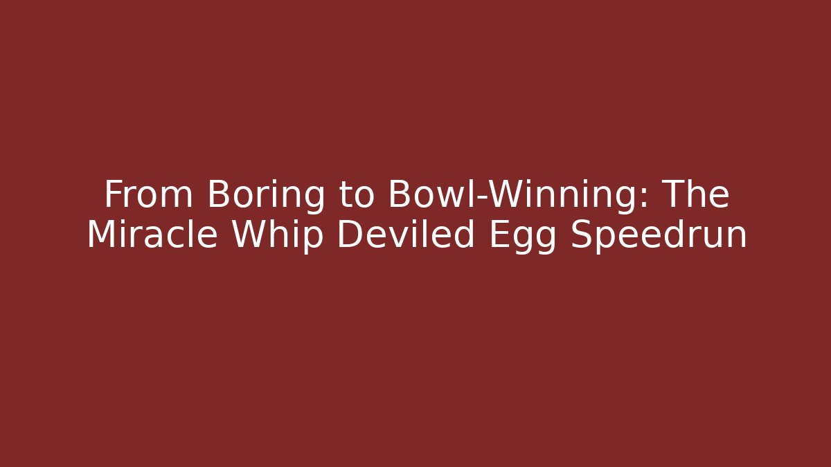 From Boring to Bowl-Winning: The Miracle Whip Deviled Egg Speedrun