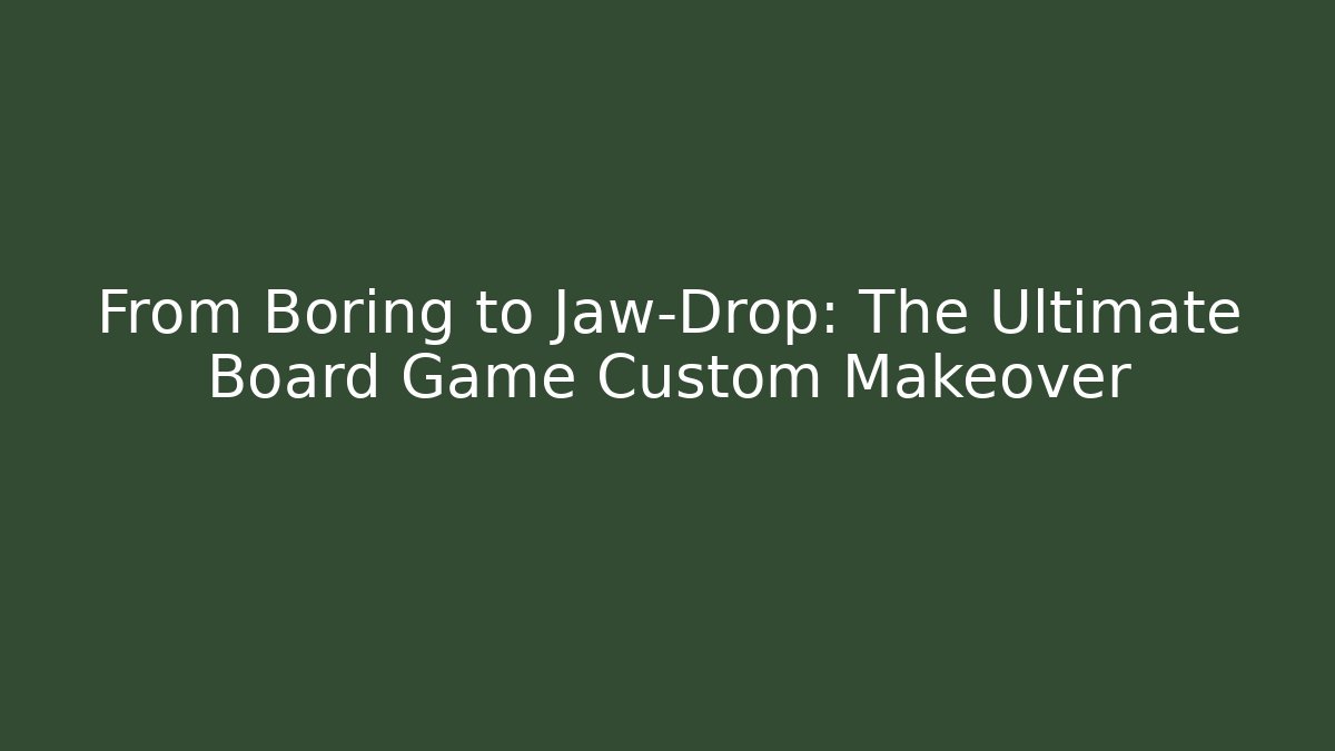 From Boring to Jaw-Drop: The Ultimate Board Game Custom Makeover - Critter Realm