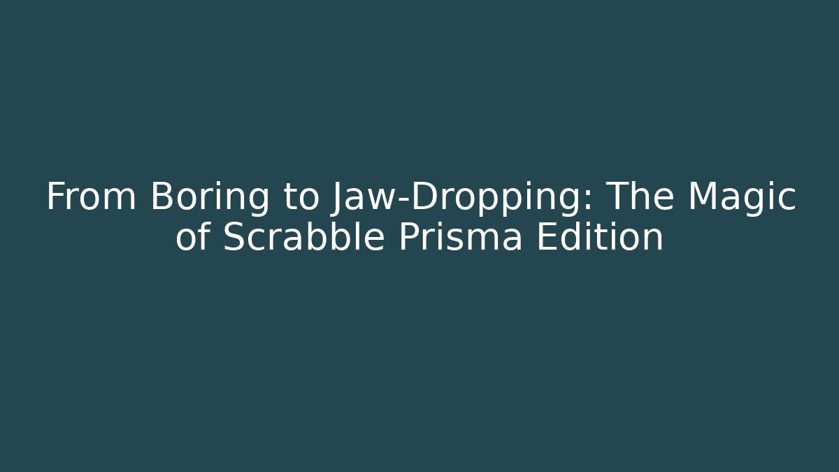 From Boring to Jaw-Dropping: The Magic of Scrabble Prisma Edition