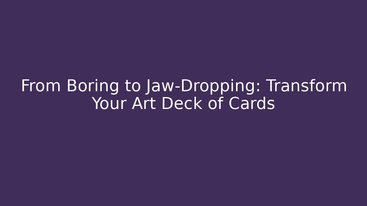 From Boring to Jaw-Dropping: Transform Your Art Deck of Cards