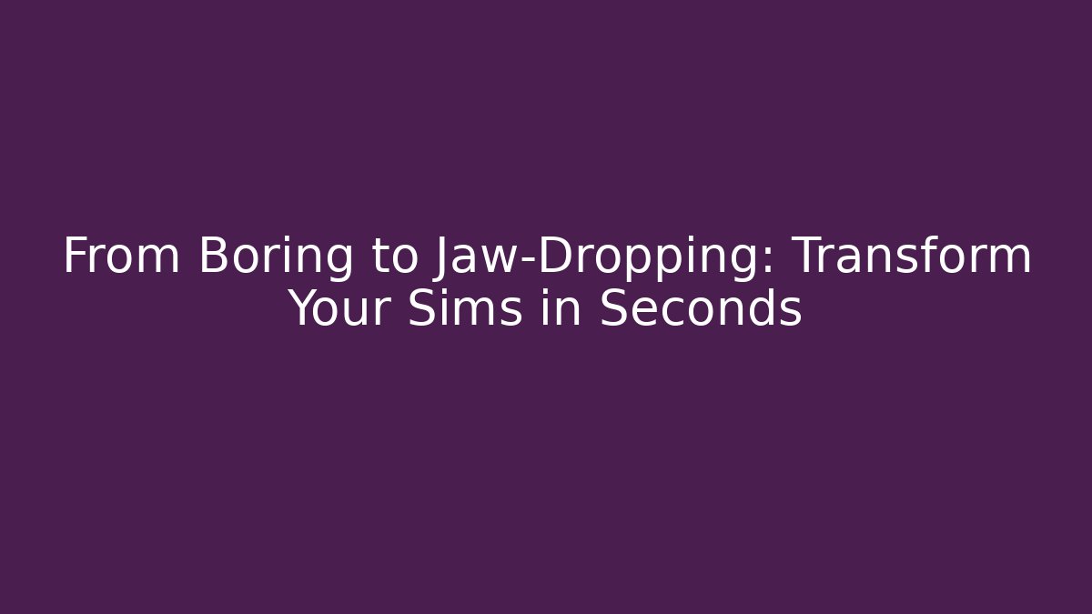 From Boring to Jaw-Dropping: Transform Your Sims in Seconds - Critter Realm