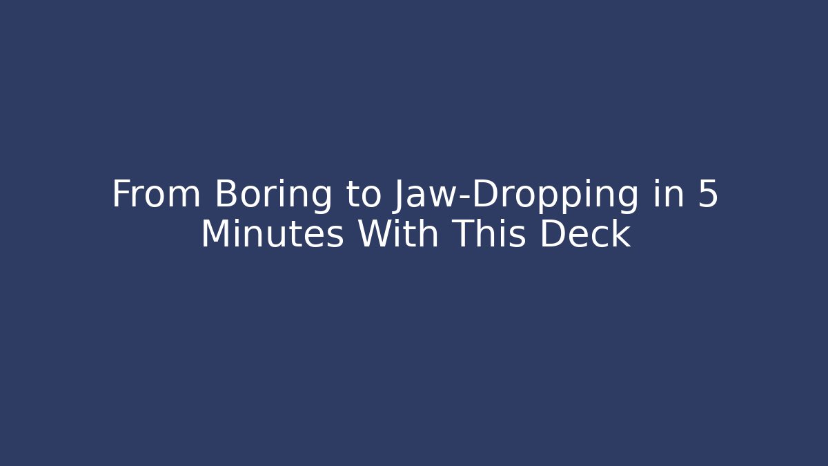 From Boring to Jaw-Dropping in 5 Minutes With This Deck