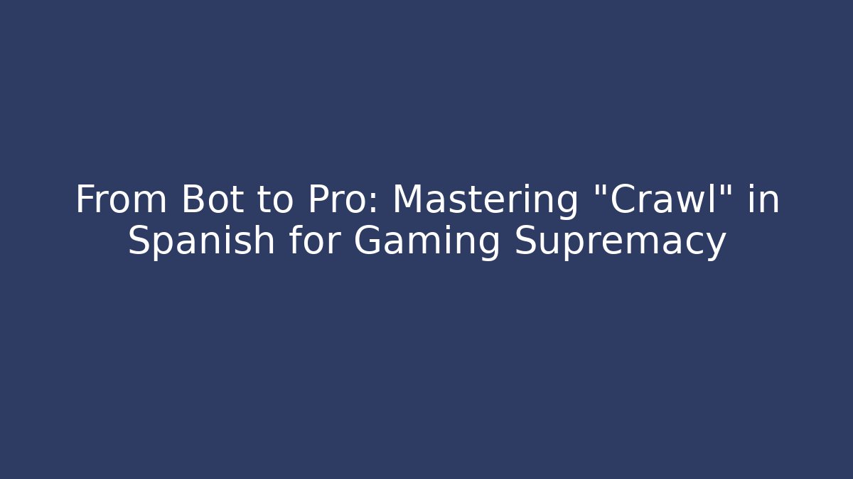 From Bot to Pro: Mastering "Crawl" in Spanish for Gaming Supremacy
