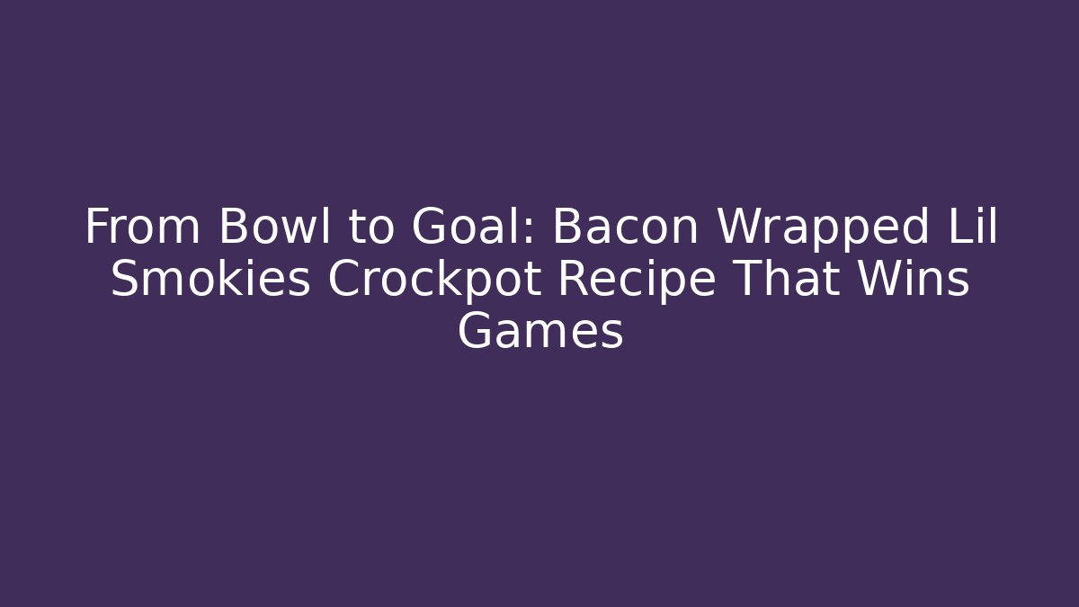 From Bowl to Goal: Bacon Wrapped Lil Smokies Crockpot Recipe That Wins Games