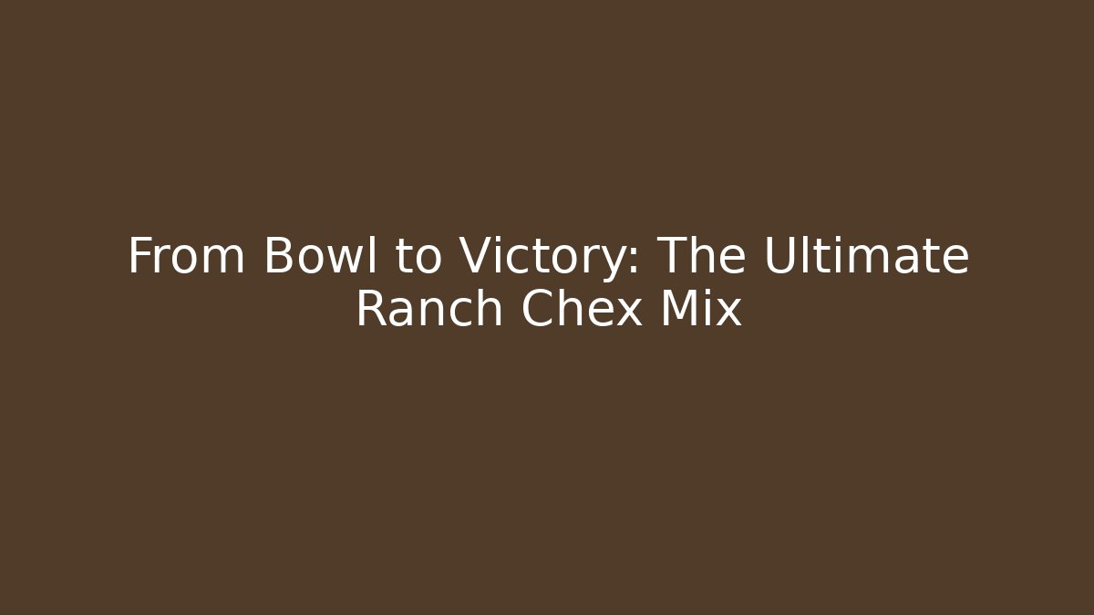 From Bowl to Victory: The Ultimate Ranch Chex Mix