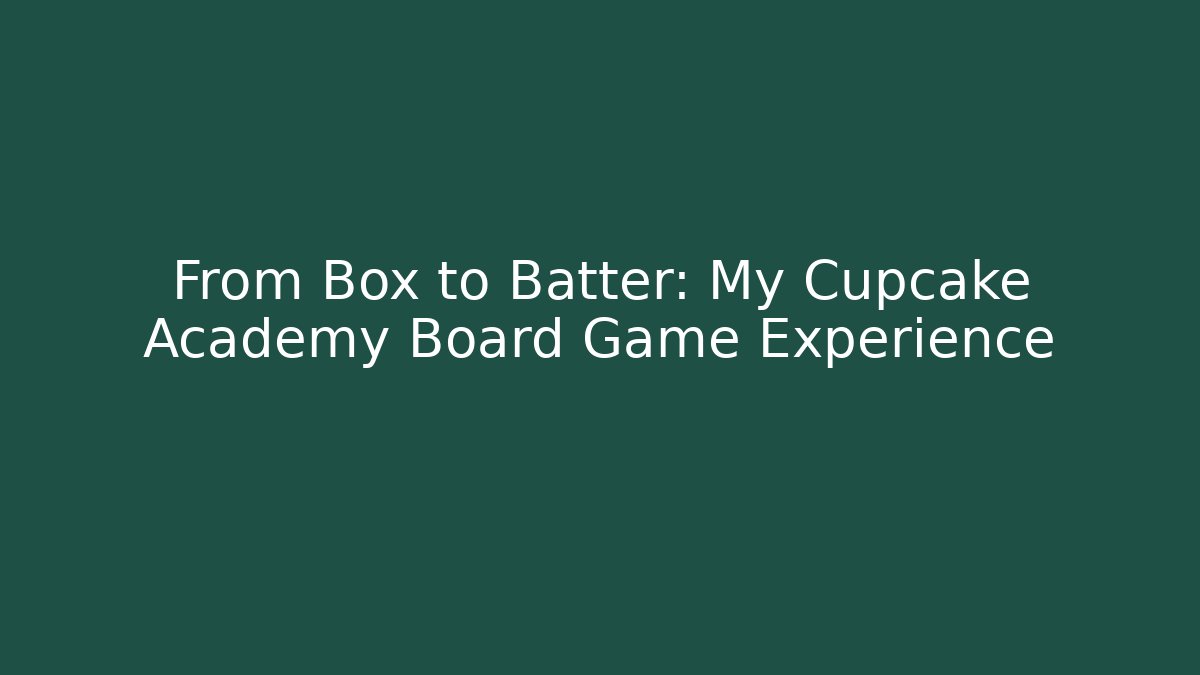 From Box to Batter: My Cupcake Academy Board Game Experience