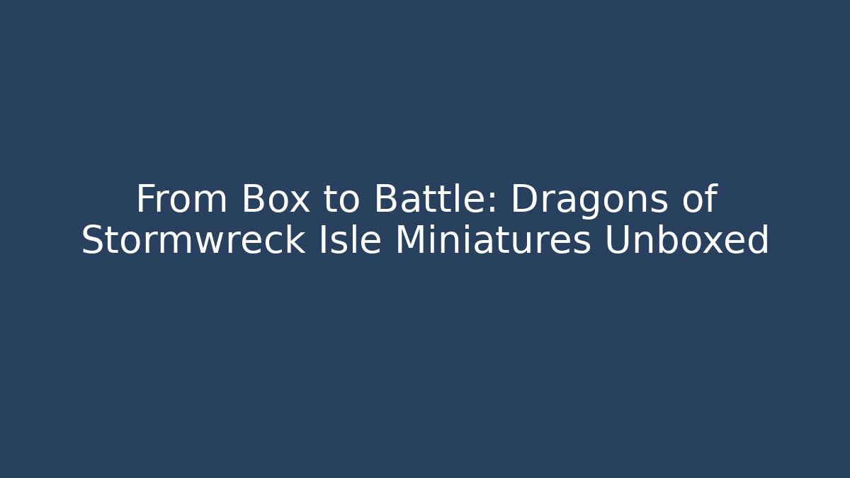 From Box to Battle: Dragons of Stormwreck Isle Miniatures Unboxed