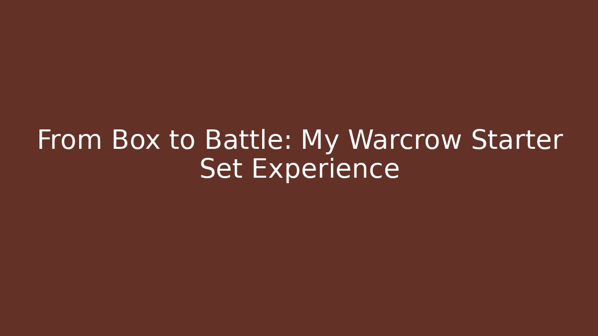 From Box to Battle: My Warcrow Starter Set Experience