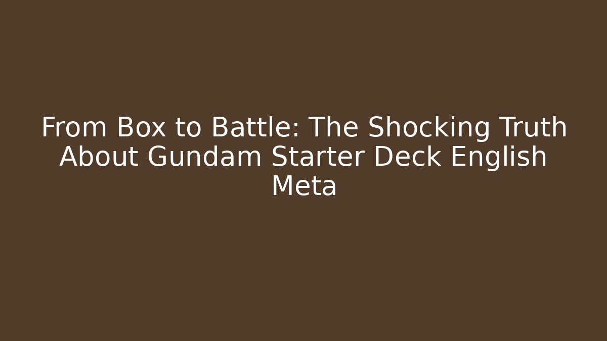 From Box to Battle: The Shocking Truth About Gundam Starter Deck English Meta