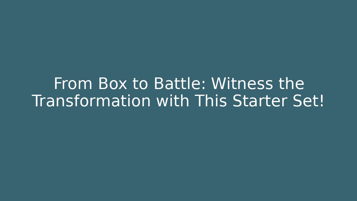 From Box to Battle: Witness the Transformation with This Starter Set!