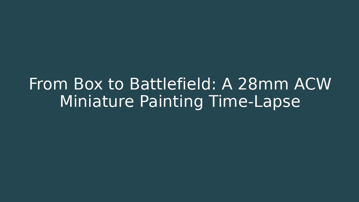 From Box to Battlefield: A 28mm ACW Miniature Painting Time-Lapse