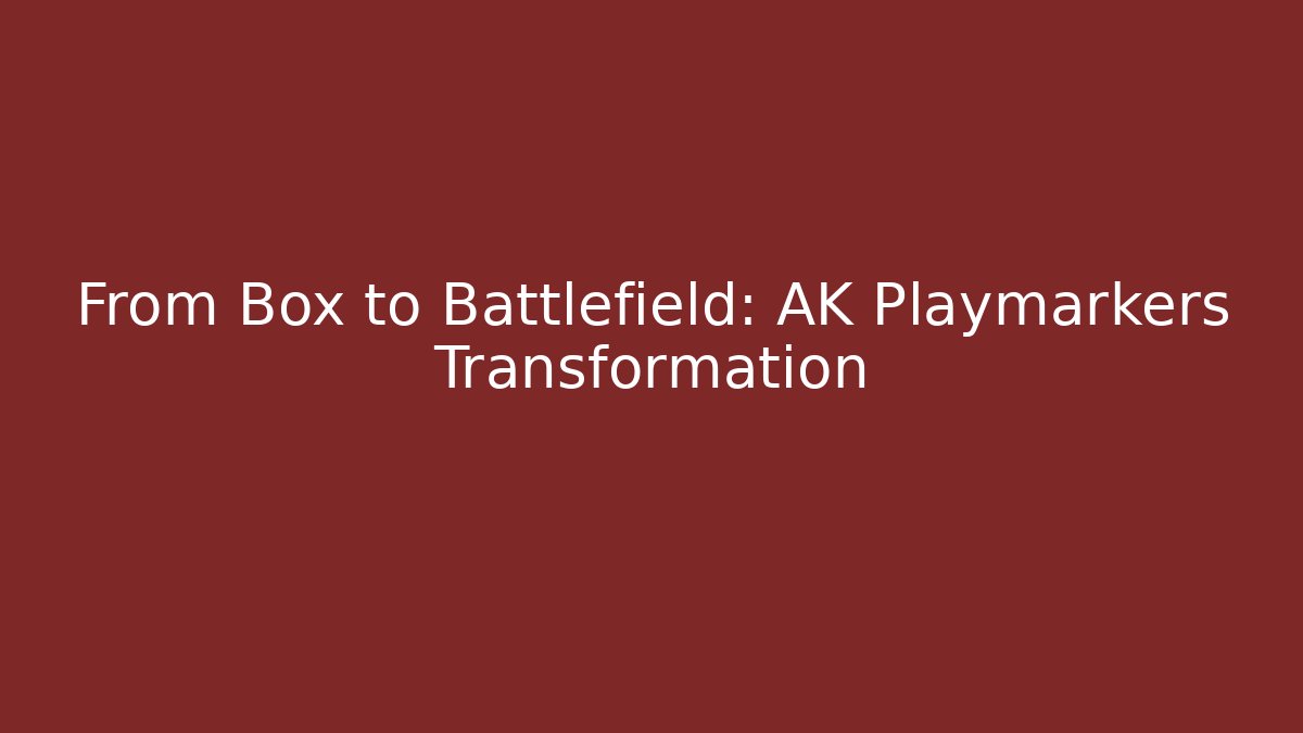 From Box to Battlefield: AK Playmarkers Transformation