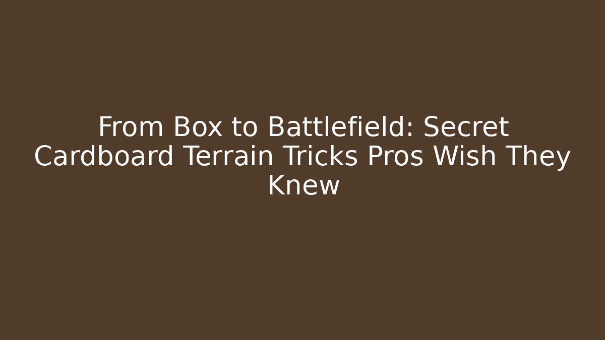 From Box to Battlefield: Secret Cardboard Terrain Tricks Pros Wish They Knew