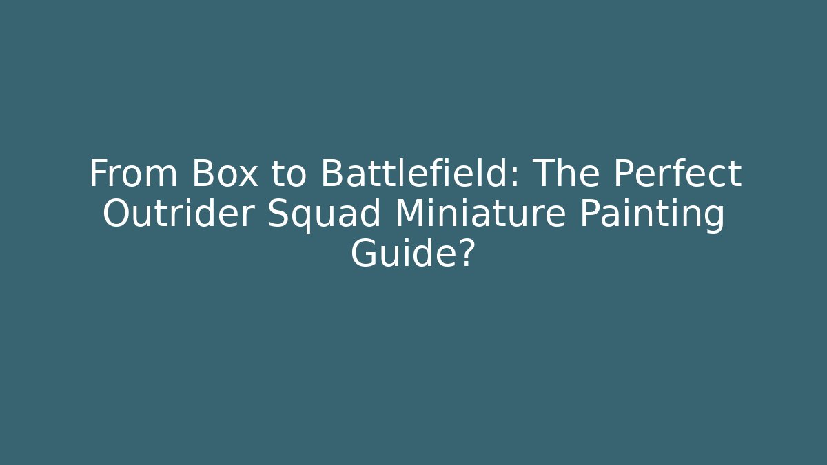 From Box to Battlefield: The Perfect Outrider Squad Miniature Painting Guide?