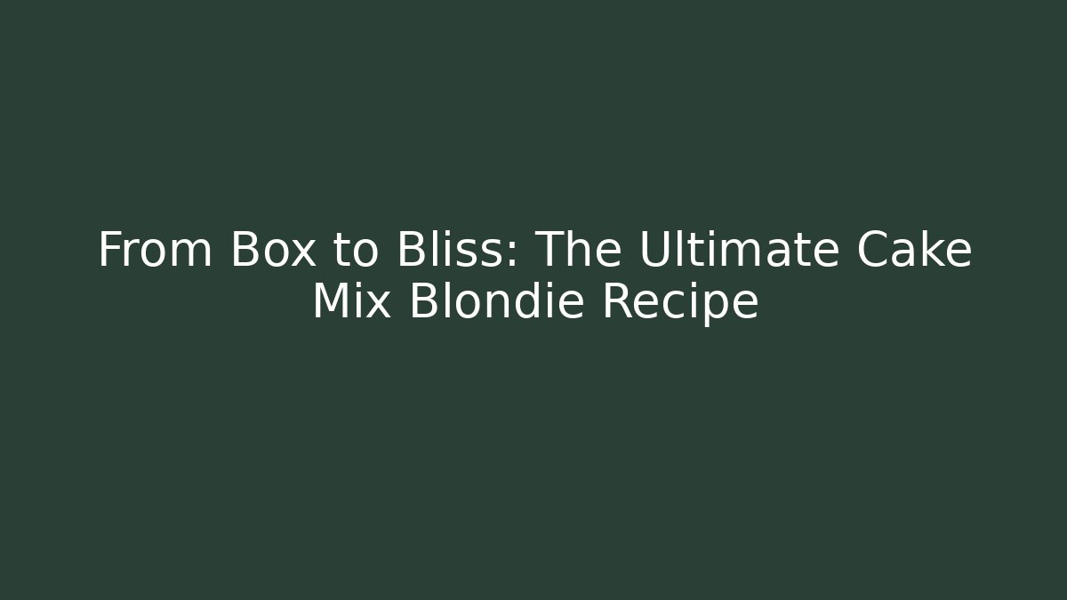 From Box to Bliss: The Ultimate Cake Mix Blondie Recipe