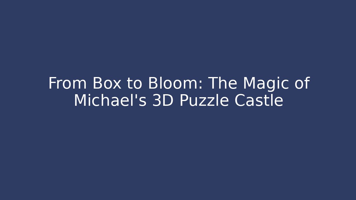 From Box to Bloom: The Magic of Michael's 3D Puzzle Castle
