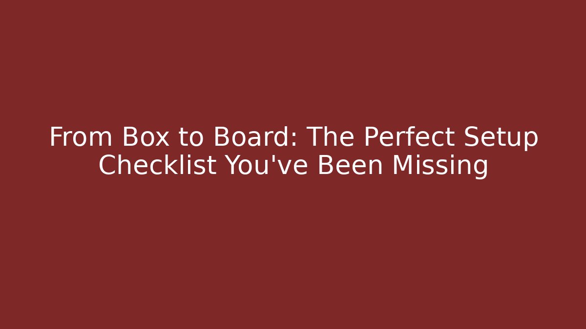 From Box to Board: The Perfect Setup Checklist You’ve Been Missing - Critter Realm