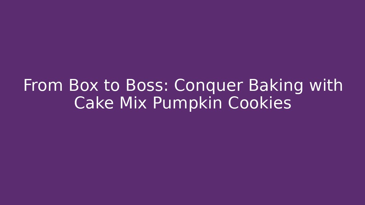 From Box to Boss: Conquer Baking with Cake Mix Pumpkin Cookies