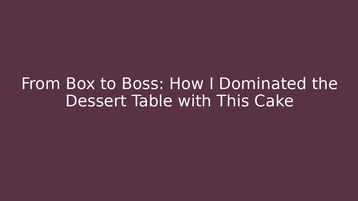 From Box to Boss: How I Dominated the Dessert Table with This Cake