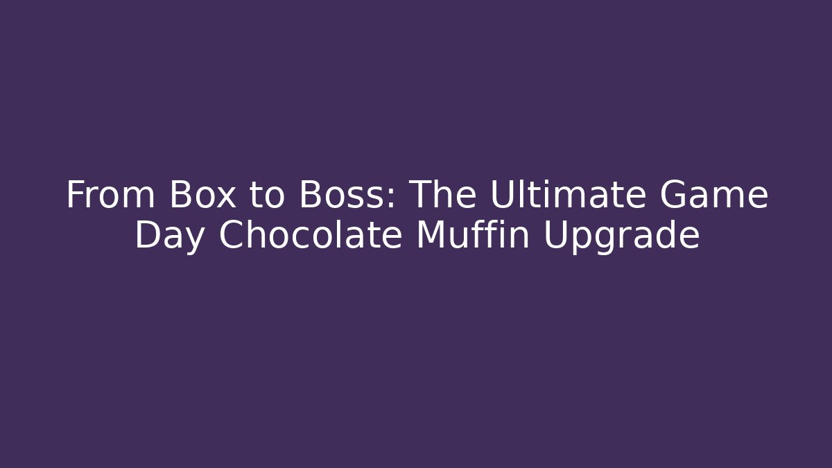 From Box to Boss: The Ultimate Game Day Chocolate Muffin Upgrade