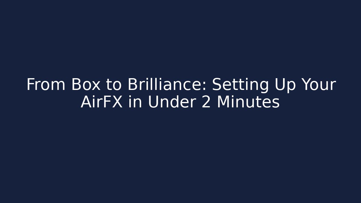 From Box to Brilliance: Setting Up Your AirFX in Under 2 Minutes