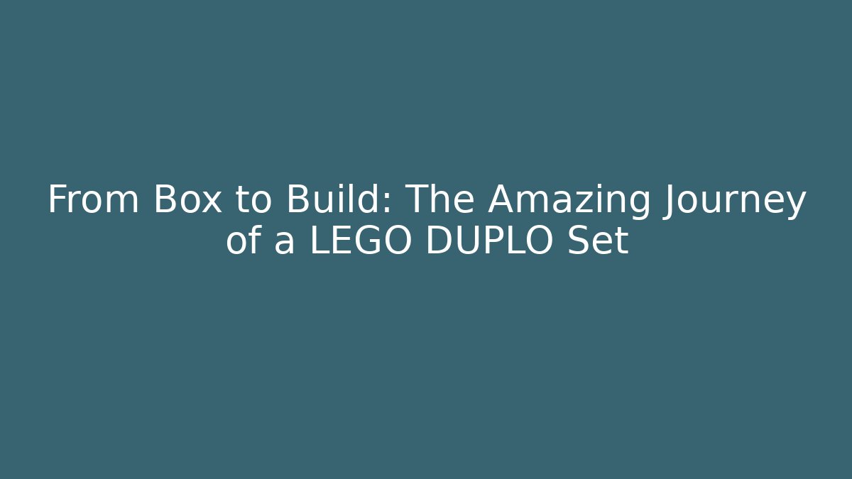 From Box to Build: The Amazing Journey of a LEGO DUPLO Set