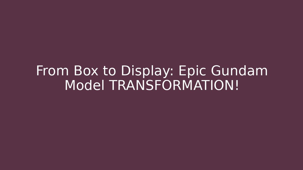 From Box to Display: Epic Gundam Model TRANSFORMATION! - Critter Realm