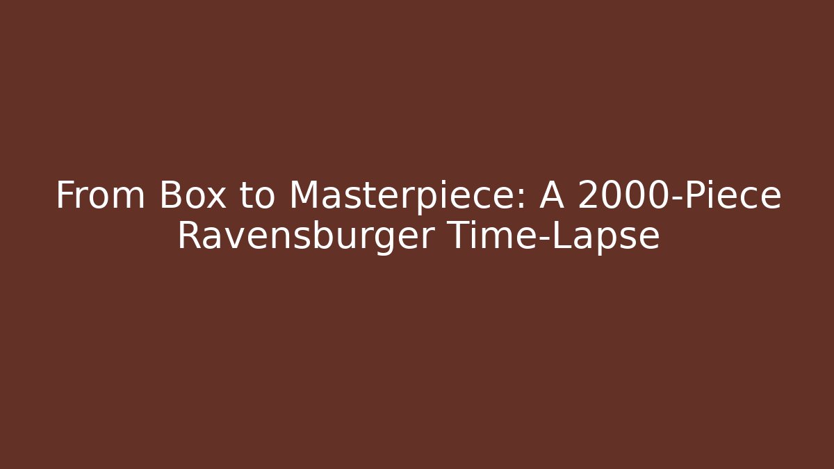 From Box to Masterpiece: A 2000-Piece Ravensburger Time-Lapse