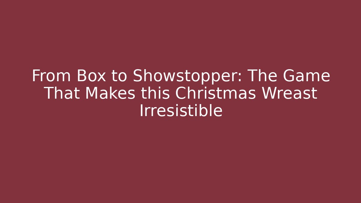 From Box to Showstopper: The Game That Makes this Christmas Wreast Irresistible