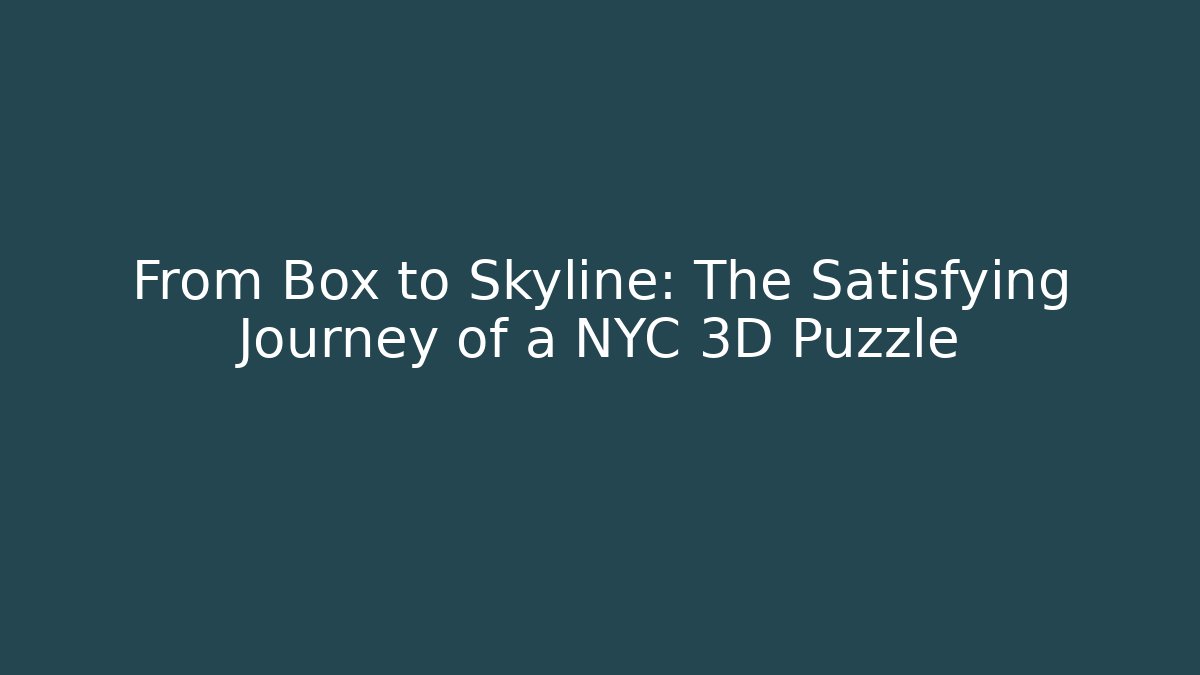 From Box to Skyline: The Satisfying Journey of a NYC 3D Puzzle