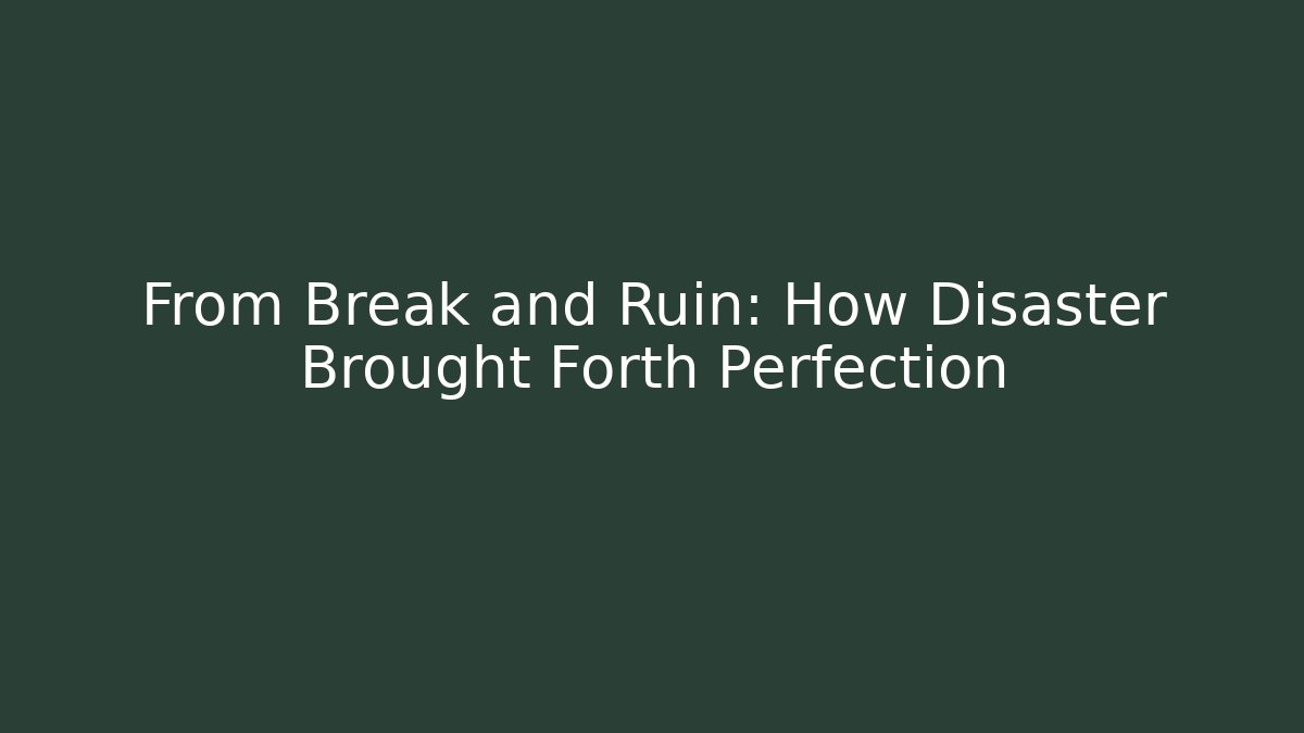 From Break and Ruin: How Disaster Brought Forth Perfection