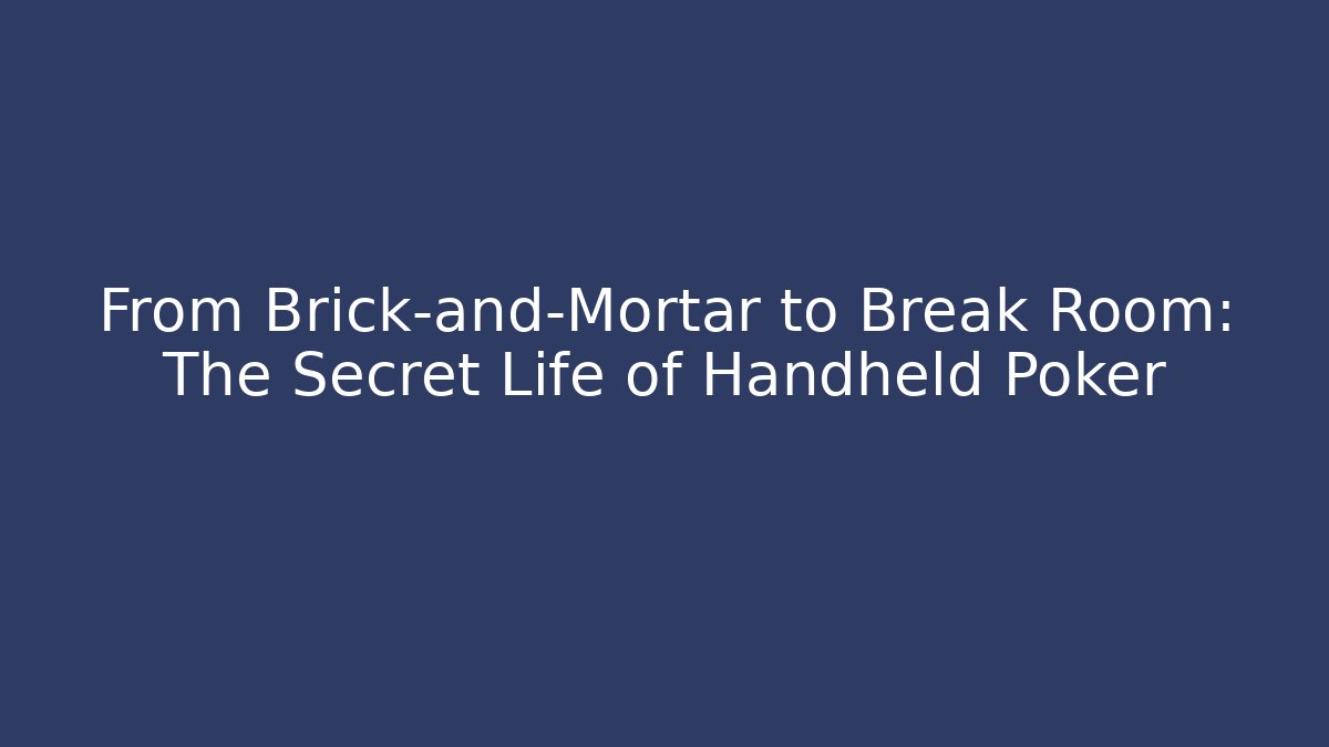 From Brick-and-Mortar to Break Room: The Secret Life of Handheld Poker