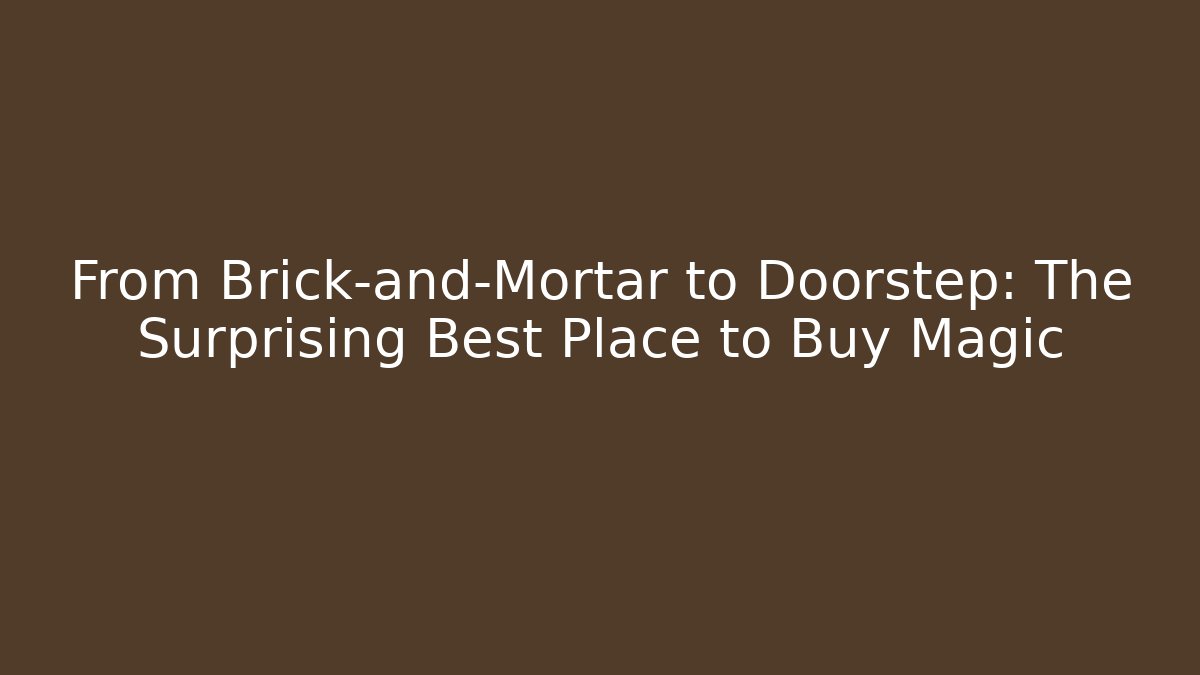 From Brick-and-Mortar to Doorstep: The Surprising Best Place to Buy Magic