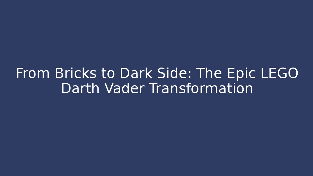 From Bricks to Dark Side: The Epic LEGO Darth Vader Transformation