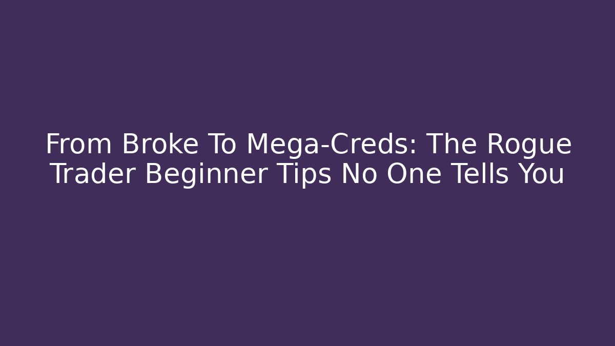 From Broke To Mega-Creds: The Rogue Trader Beginner Tips No One Tells You